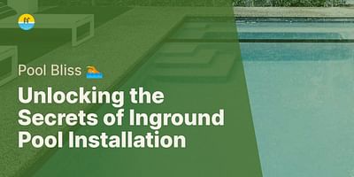 Unlocking the Secrets of Inground Pool Installation - Pool Bliss 🏊
