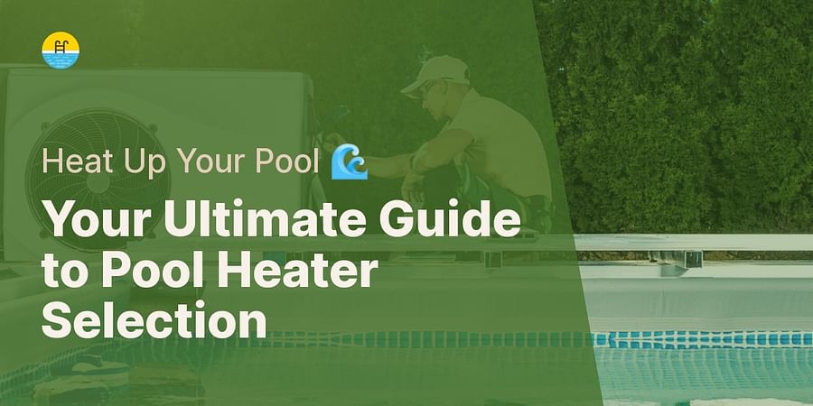 Your Ultimate Guide to Pool Heater Selection - Heat Up Your Pool 🌊