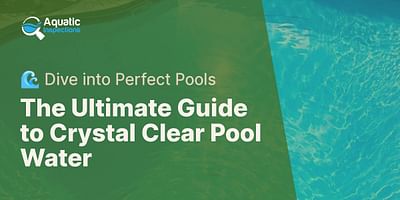 The Ultimate Guide to Crystal Clear Pool Water - 🌊 Dive into Perfect Pools