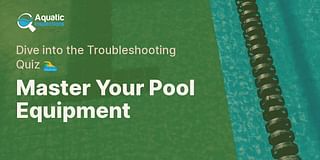 Master Your Pool Equipment - Dive into the Troubleshooting Quiz 🏊‍♂️